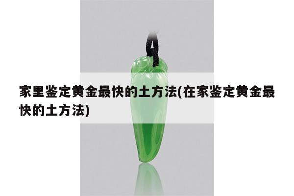 家里鉴定黄金最快的土方法(在家鉴定黄金最快的土方法)