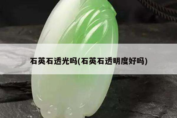 石英石透光吗(石英石透明度好吗)