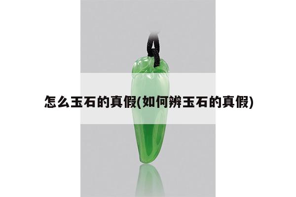 怎么玉石的真假(如何辨玉石的真假)