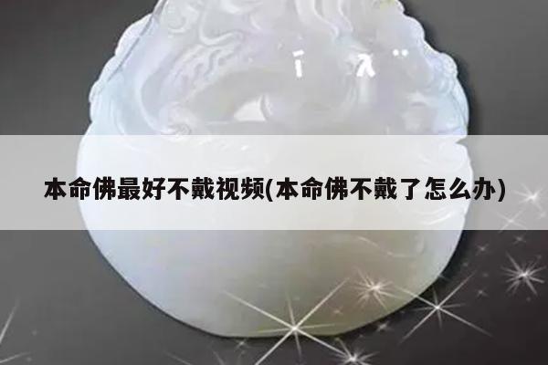 本命佛最好不戴视频(本命佛不戴了怎么办)