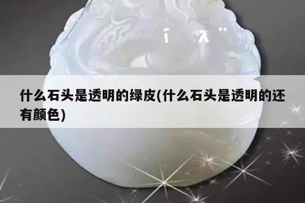 什么石头是透明的绿皮(什么石头是透明的还有颜色)