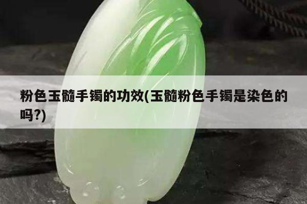 粉色玉髓手镯的功效(玉髓粉色手镯是染色的吗?)