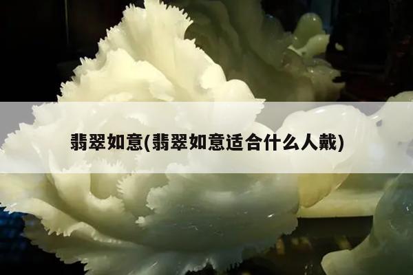 翡翠如意(翡翠如意适合什么人戴)