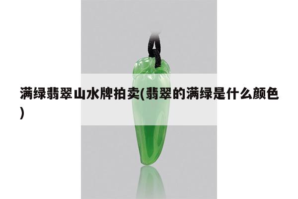 满绿翡翠山水牌拍卖(翡翠的满绿是什么颜色)