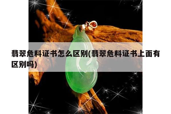 翡翠危料证书怎么区别(翡翠危料证书上面有区别吗)