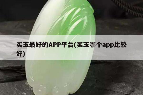 买玉最好的APP平台(买玉哪个app比较好)