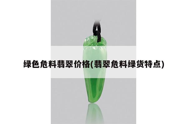 绿色危料翡翠价格(翡翠危料绿货特点)