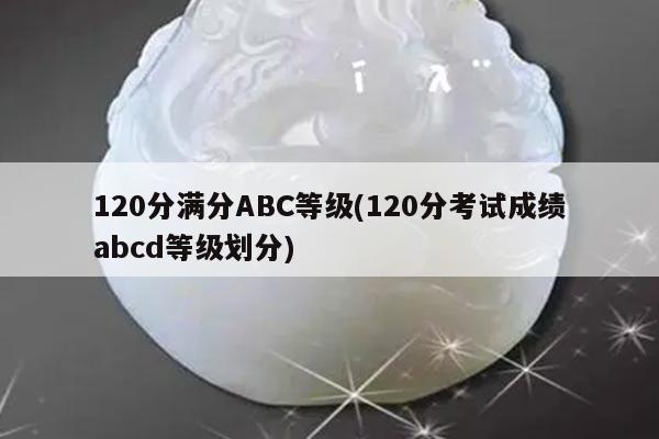 120分满分ABC等级(120分考试成绩abcd等级划分)