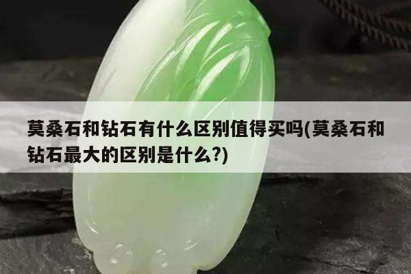 莫桑石和钻石有什么区别值得买吗(莫桑石和钻石最大的区别是什么?)