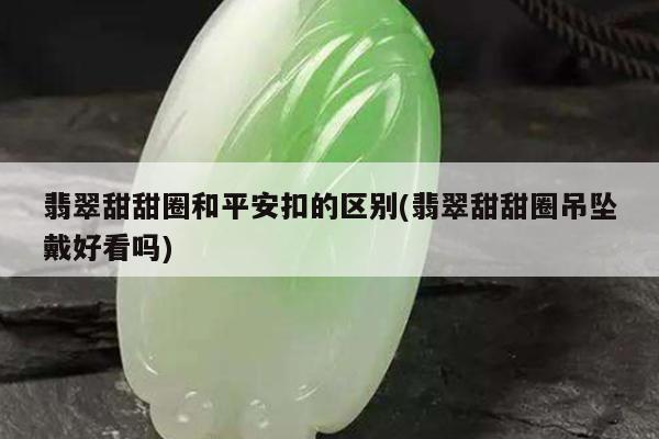 翡翠甜甜圈和平安扣的区别(翡翠甜甜圈吊坠戴好看吗)