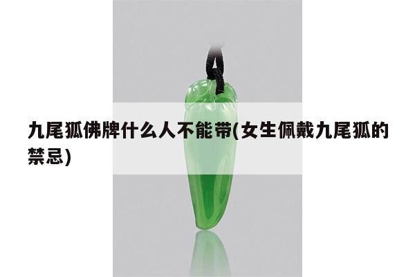 九尾狐佛牌什么人不能带(女生佩戴九尾狐的禁忌)