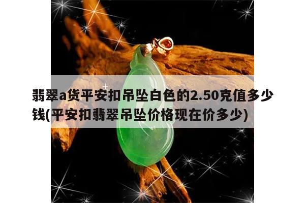 翡翠a货平安扣吊坠白色的2.50克值多少钱(平安扣翡翠吊坠价格现在价多少)