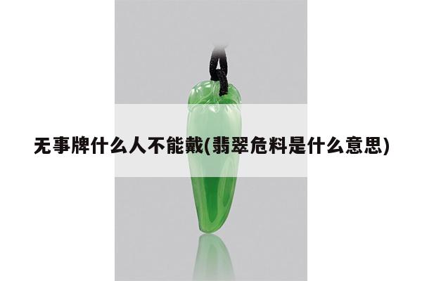 无事牌什么人不能戴(翡翠危料是什么意思)