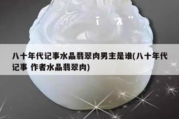 八十年代记事水晶翡翠肉男主是谁(八十年代记事 作者水晶翡翠肉)