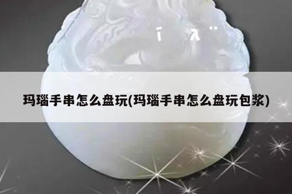 玛瑙手串怎么盘玩(玛瑙手串怎么盘玩包浆)