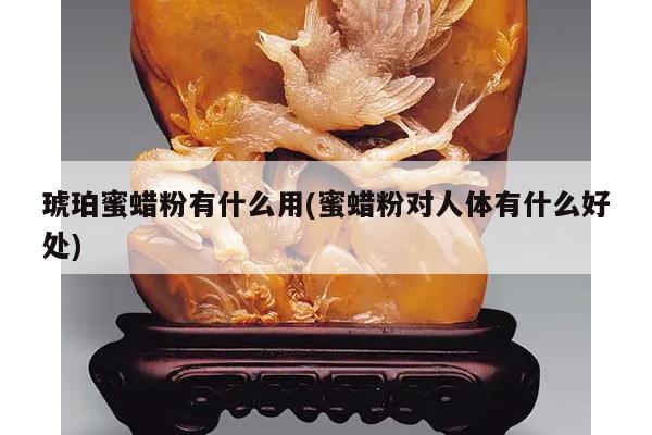 琥珀蜜蜡粉有什么用(蜜蜡粉对人体有什么好处)