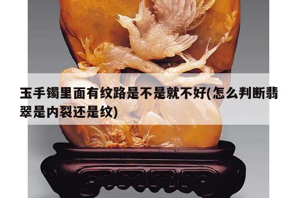 玉手镯里面有纹路是不是就不好(怎么判断翡翠是内裂还是纹)