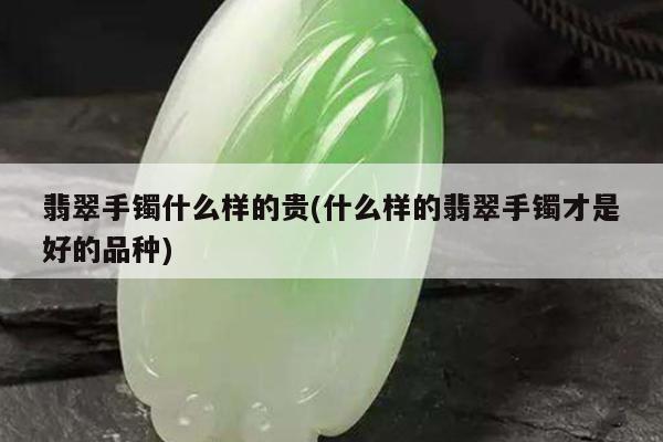翡翠手镯什么样的贵(什么样的翡翠手镯才是好的品种)