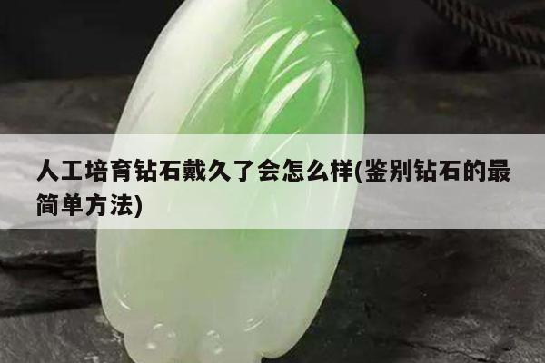 人工培育钻石戴久了会怎么样(鉴别钻石的最简单方法)