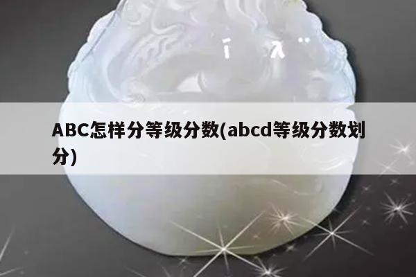 ABC怎样分等级分数(abcd等级分数划分)