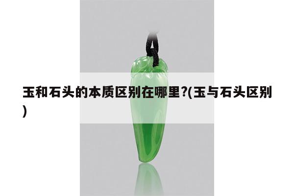 玉和石头的本质区别在哪里?(玉与石头区别)