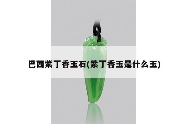 巴西紫丁香玉石(紫丁香玉是什么玉)