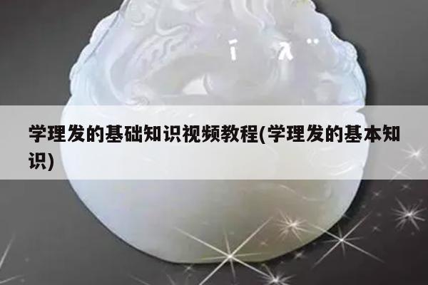 学理发的基础知识视频教程(学理发的基本知识)