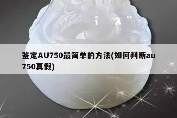 鉴定AU750最简单的方法(如何判断au750真假)