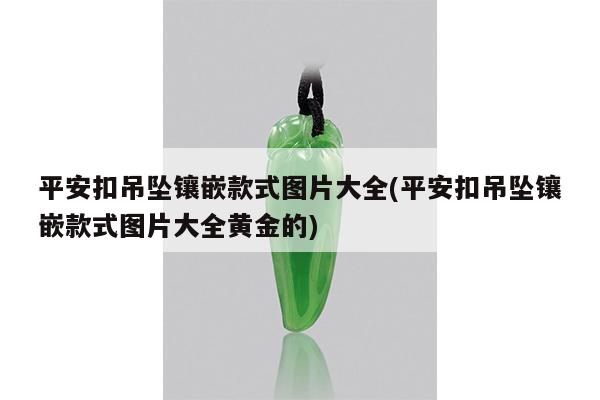 平安扣吊坠镶嵌款式图片大全(平安扣吊坠镶嵌款式图片大全黄金的)