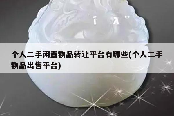 个人二手闲置物品转让平台有哪些(个人二手物品出售平台)