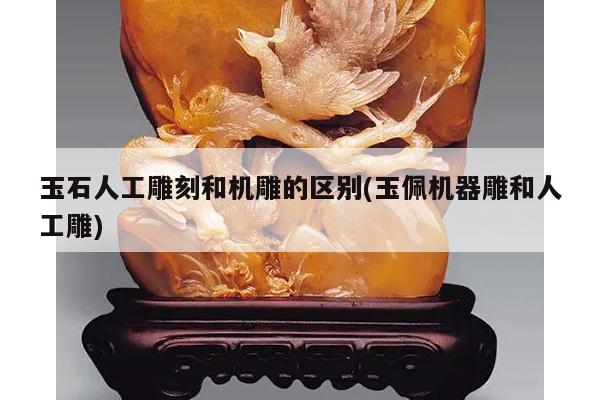 玉石人工雕刻和机雕的区别(玉佩机器雕和人工雕)