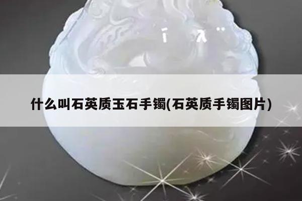 什么叫石英质玉石手镯(石英质手镯图片)