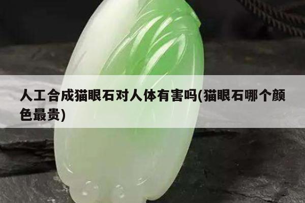 人工合成猫眼石对人体有害吗(猫眼石哪个颜色最贵)
