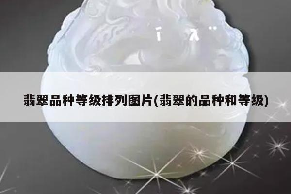 翡翠品种等级排列图片(翡翠的品种和等级)