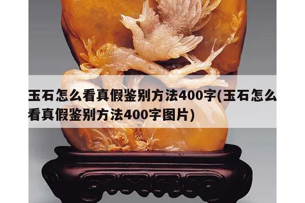 玉石怎么看真假鉴别方法400字(玉石怎么看真假鉴别方法400字图片)