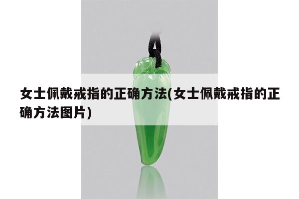 女士佩戴戒指的正确方法(女士佩戴戒指的正确方法图片)