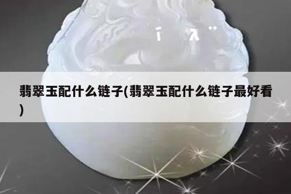 翡翠玉配什么链子(翡翠玉配什么链子最好看)