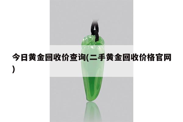 今日黄金回收价查询(二手黄金回收价格官网)