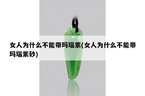 女人为什么不能带玛瑙紫(女人为什么不能带玛瑙紫砂)