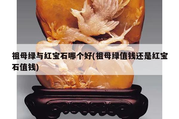 祖母绿与红宝石哪个好(祖母绿值钱还是红宝石值钱)