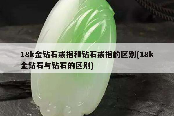 18k金钻石戒指和钻石戒指的区别(18k金钻石与钻石的区别)