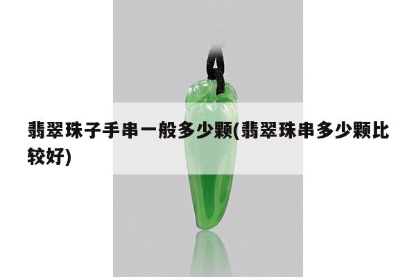 翡翠珠子手串一般多少颗(翡翠珠串多少颗比较好)