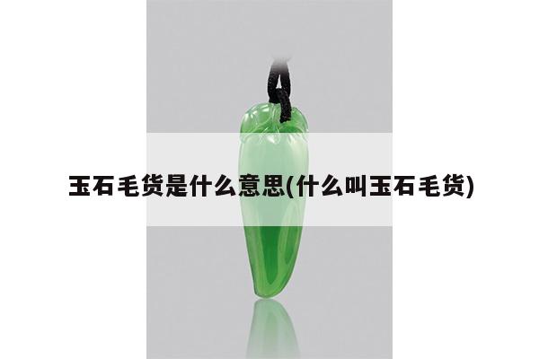 玉石毛货是什么意思(什么叫玉石毛货)