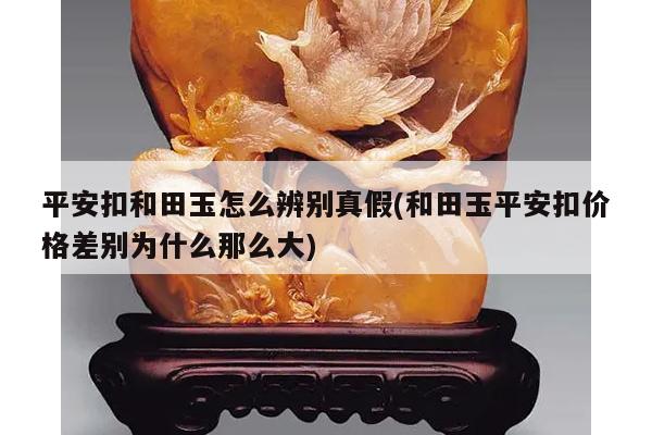平安扣和田玉怎么辨别真假(和田玉平安扣价格差别为什么那么大)