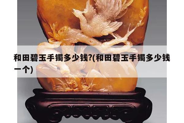 和田碧玉手镯多少钱?(和田碧玉手镯多少钱一个)