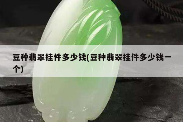 豆种翡翠挂件多少钱(豆种翡翠挂件多少钱一个)
