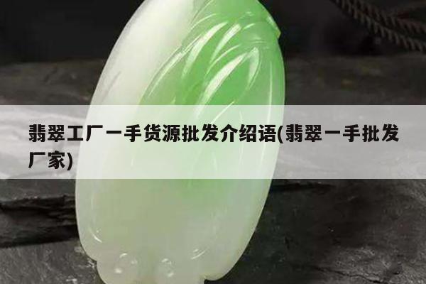 翡翠工厂一手货源批发介绍语(翡翠一手批发厂家)