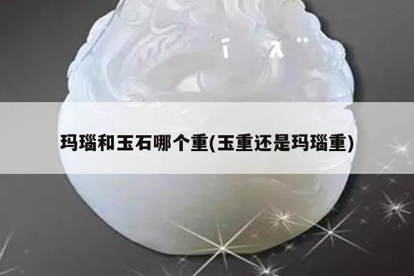 玛瑙和玉石哪个重(玉重还是玛瑙重)