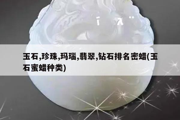 玉石,珍珠,玛瑙,翡翠,钻石排名密蜡(玉石蜜蜡种类)