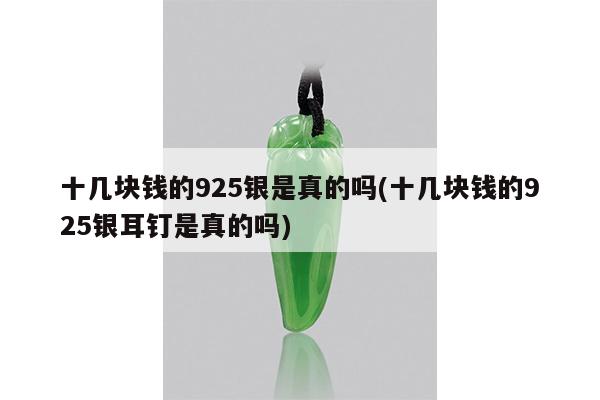 十几块钱的925银是真的吗(十几块钱的925银耳钉是真的吗)